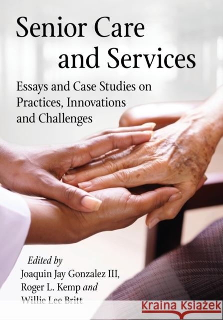 Senior Care and Services: Essays and Case Studies on Practices, Innovations and Challenges Joaquin Jay Gonzalez Roger L. Kemp Willie Lee Britt 9781476673271 McFarland & Company