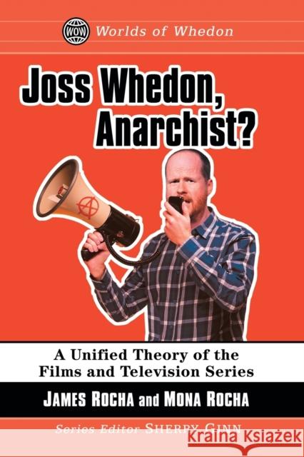 Joss Whedon, Anarchist?: A Unified Theory of the Films and Television Series James Rocha Mona Rocha Sherry Ginn 9781476673837 McFarland & Company