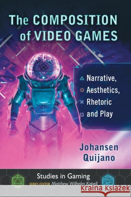 The Composition of Video Games: Narrative, Aesthetics, Rhetoric and Play Johansen Quijano Matthew Wilhelm Kapell 9781476673936 McFarland & Company