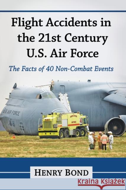 Flight Accidents in the 21st Century U.S. Air Force: The Facts of 40 Non-Combat Events Henry Bond 9781476674025 McFarland & Company