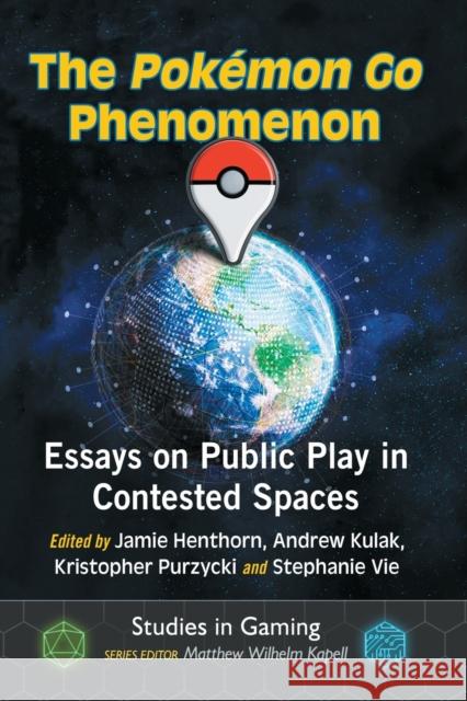 The Pokemon Go Phenomenon: Essays on Public Play in Contested Spaces Stephanie Vie 9781476674131 McFarland & Company