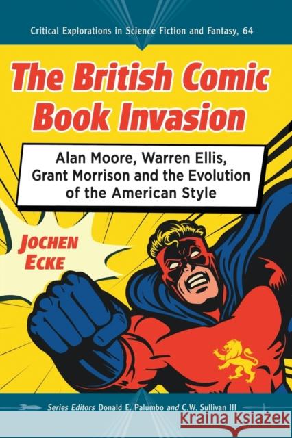 The British Comic Book Invasion: Alan Moore, Warren Ellis, Grant Morrison and the Evolution of the American Style Jochen Ecke 9781476674155 McFarland & Company