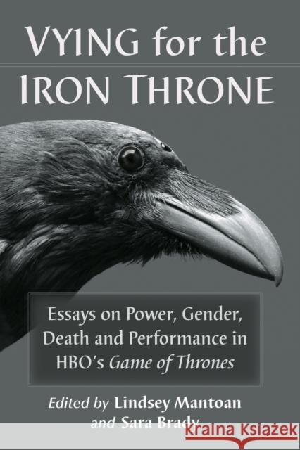 Vying for the Iron Throne: Essays on Power, Gender, Death and Performance in HBO's Game of Thrones Mantoan, Lindsey 9781476674261 McFarland & Company
