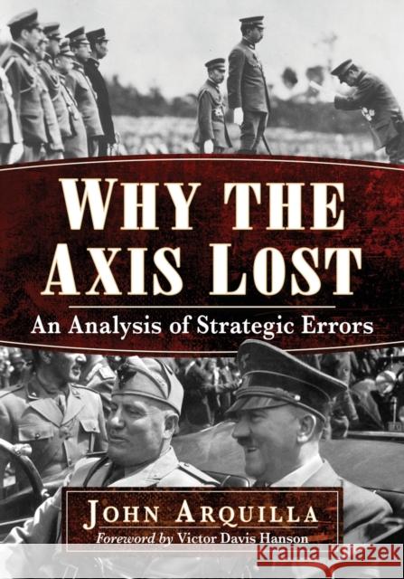 Why the Axis Lost: An Analysis of Strategic Errors John Arquilla 9781476674520