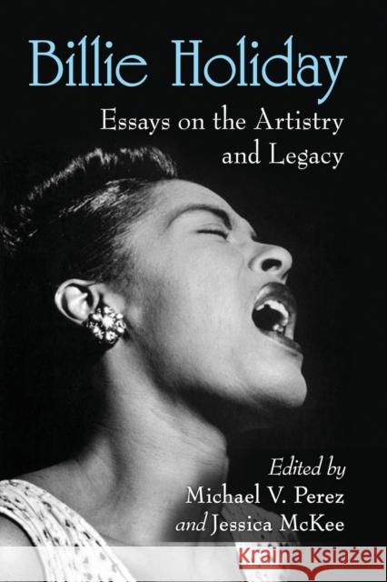 Billie Holiday: Essays on the Artistry and Legacy Michael V. Perez Jessica McKee 9781476674698 