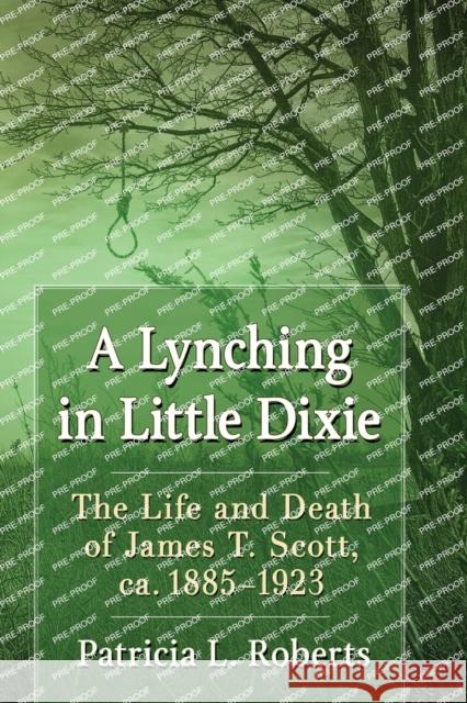 A Lynching in Little Dixie: The Life and Death of James T. Scott, ca. 1885-1923 Roberts, Patricia L. 9781476674926
