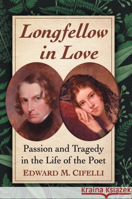 Longfellow in Love: Passion and Tragedy in the Life of the Poet Edward M. Cifelli 9781476675053 McFarland & Company