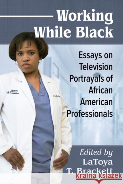 Working While Black: Essays on Television Portrayals of African American Professionals Brackett, Latoya T. 9781476675213 McFarland & Company