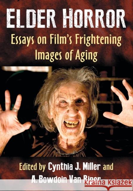 Elder Horror: Essays on Film's Frightening Images of Aging Cynthia J. Miller A. Bowdoin Va 9781476675374 McFarland & Company