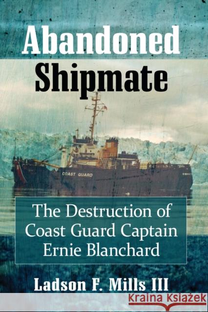 Abandoned Shipmate: The Destruction of Coast Guard Captain Ernie Blanchard Ladson F. Mills 9781476675459 McFarland & Company