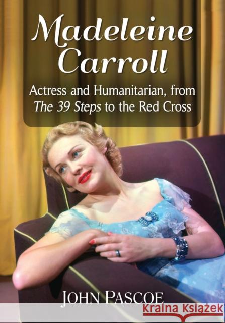 Madeleine Carroll: Actress and Humanitarian, from The 39 Steps to the Red Cross Pascoe, John 9781476675466