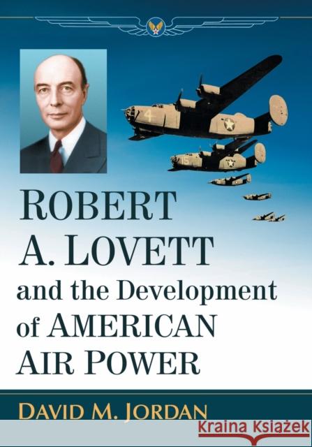 Robert A. Lovett and the Development of American Air Power David M. Jordan 9781476675497 McFarland & Company