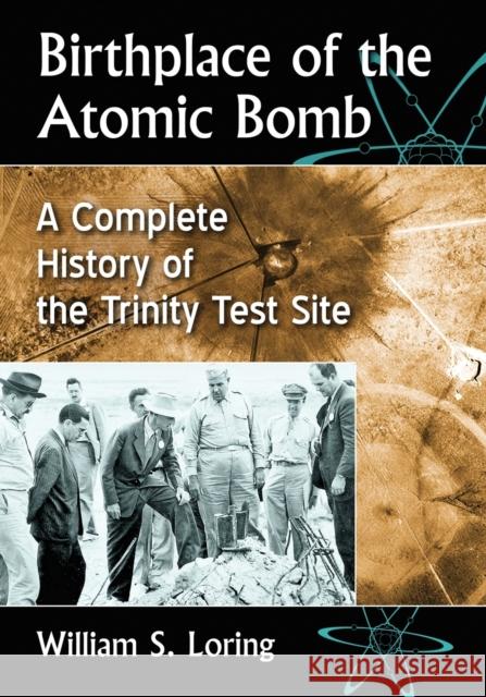 Birthplace of the Atomic Bomb: A Complete History of the Trinity Test Site William S. Loring 9781476675510 McFarland & Company