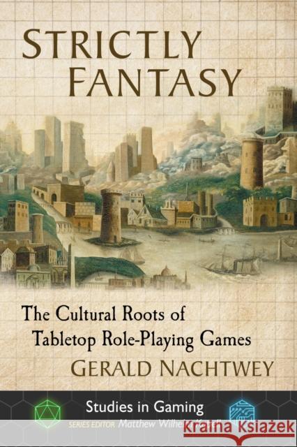 Strictly Fantasy: The Cultural Roots of Tabletop Role-Playing Games Gerald Nachtwey Matthew Wilhelm Kapell 9781476675718 McFarland & Company