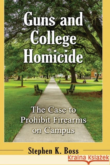 Guns and College Homicide: The Case to Prohibit Firearms on Campus Stephen K. Boss 9781476676098 McFarland & Company