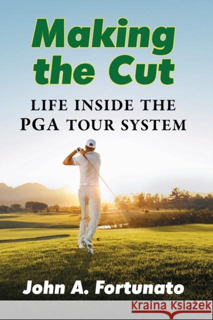 Making the Cut: Life Inside the PGA Tour System John A. Fortunato 9781476676197 McFarland & Co  Inc