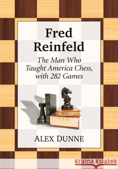 Fred Reinfeld: The Man Who Taught America Chess, with 282 Games Dunne, Alex 9781476676548