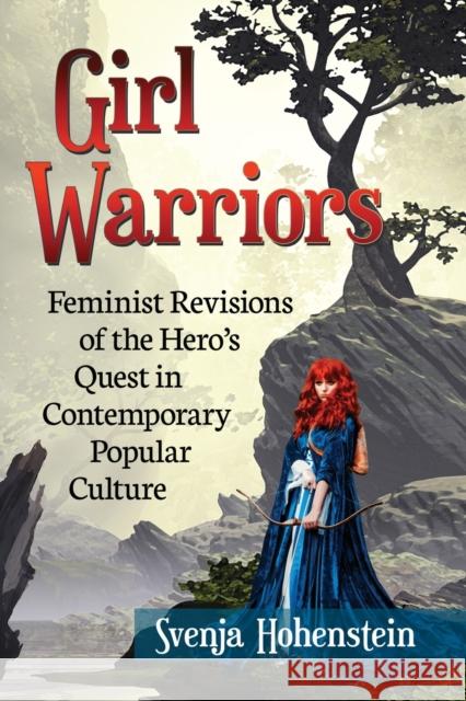 Girl Warriors: Feminist Revisions of the Hero's Quest in Contemporary Popular Culture Svenja Hohenstein 9781476676647 McFarland & Company