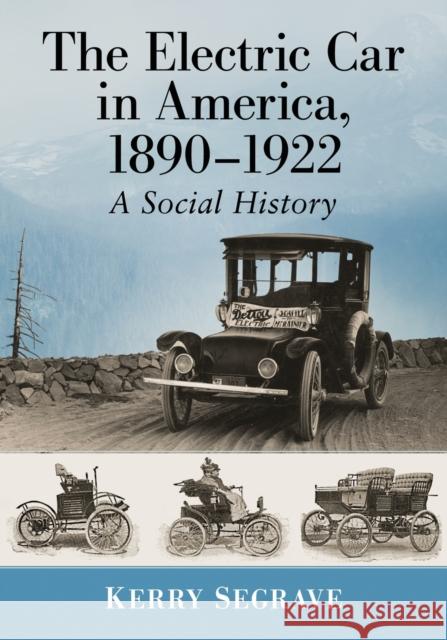 The Electric Car in America, 1890-1922: A Social History Kerry Segrave 9781476676715 McFarland & Company