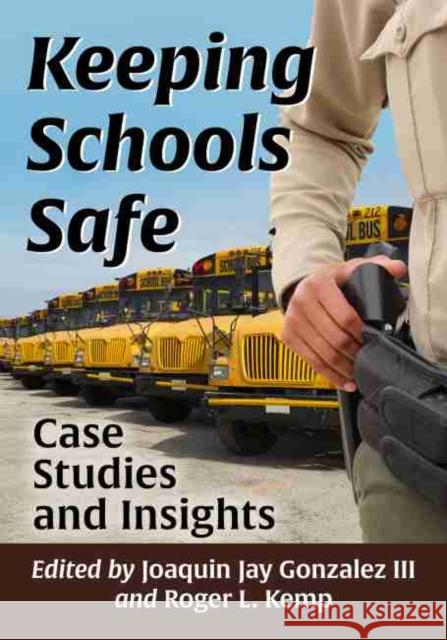 Keeping Schools Safe: Case Studies and Insights Joaquin Jay Gonzalez Roger L. Kemp 9781476676753