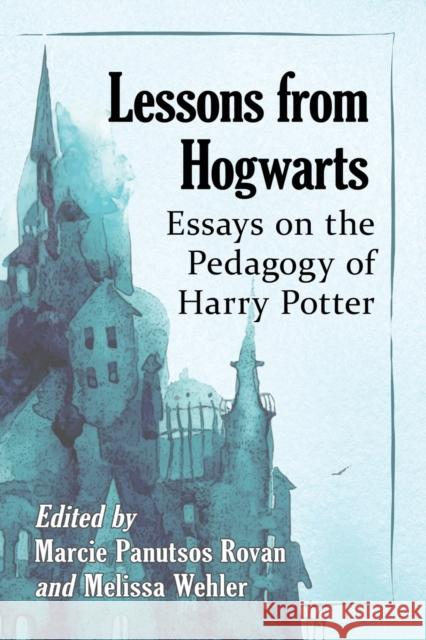 Lessons from Hogwarts: Essays on the Pedagogy of Harry Potter Marcie Panutsos Rovan Melissa Wehler 9781476676807 McFarland & Company
