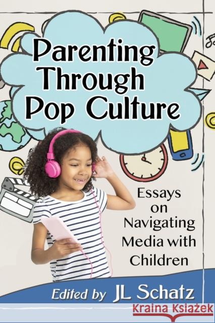 Parenting Through Pop Culture: Essays on Navigating Media with Children Jl Schatz 9781476676944
