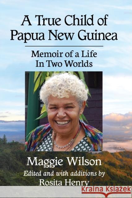 A True Child of Papua New Guinea: Memoir of a Life In Two Worlds Wilson, Maggie 9781476677033 McFarland & Company