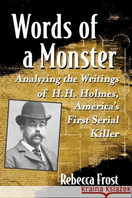 Words of a Monster: Analyzing the Writings of H.H. Holmes, America's First Serial Killer Rebecca Frost 9781476677040 Exposit Books