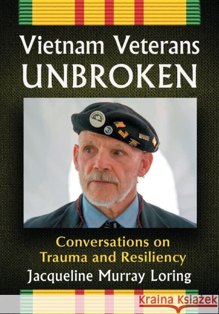 Vietnam Veterans Unbroken: Conversations on Trauma and Resiliency Jacqueline Murray Loring 9781476677071