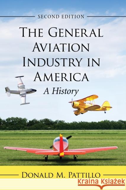 The General Aviation Industry in America: A History, 2D Ed. Donald M. Pattillo 9781476677217 McFarland & Company