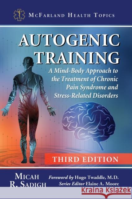 Autogenic Training: A Mind-Body Approach to the Treatment of Chronic Pain Syndrome and Stress-Related Disorders, 3d ed. Sadigh, Micah R. 9781476677514 McFarland & Company
