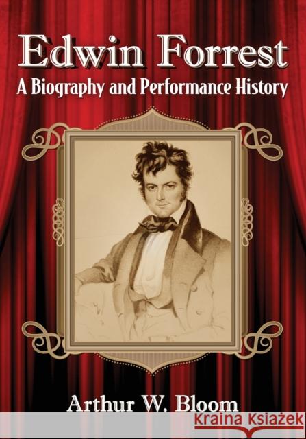 Edwin Forrest: A Biography and Performance History Arthur W. Bloom 9781476677545