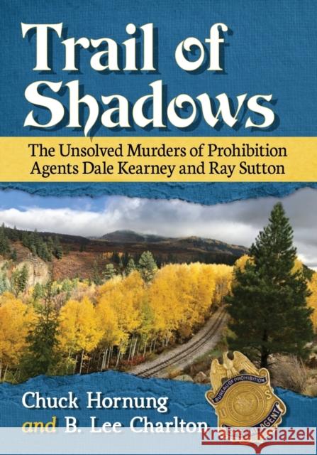 Trail of Shadows: The Unsolved Murders of Prohibition Agents Dale Kearney and Ray Sutton Chuck Hornung B. Lee Charlton 9781476677569 McFarland & Company