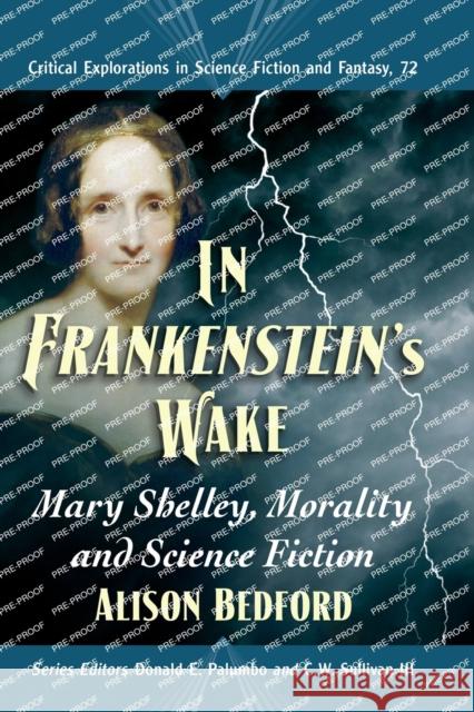 In Frankenstein's Wake: Mary Shelley, Morality and Science Fiction Alison Bedford Donald E. Palumbo C. W. Sulliva 9781476677804 McFarland & Company