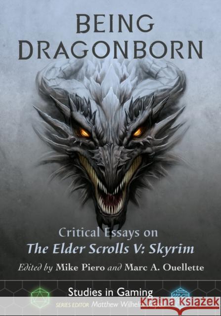 Being Dragonborn: Critical Essays on the Elder Scrolls V: Skyrim Mike Piero Marc A. Ouellette 9781476677842