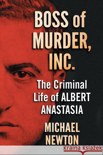 Boss of Murder, Inc.: The Criminal Life of Albert Anastasia Newton, Michael 9781476678078 McFarland & Company