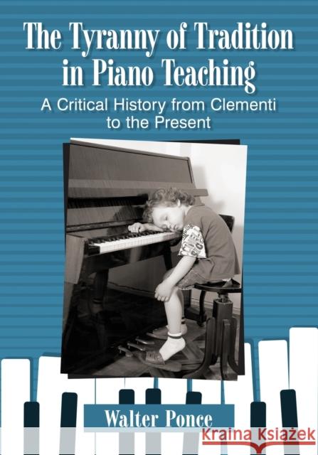Tyranny of Tradition in Piano Teaching: A Critical History from Clementi to the Present Ponce, Walter 9781476678320 McFarland & Company