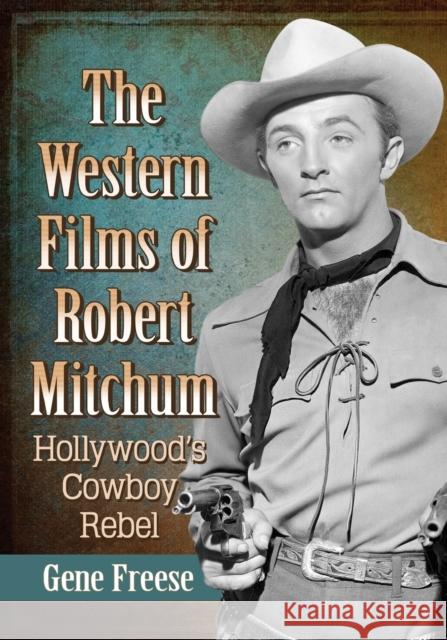 The Western Films of Robert Mitchum: Hollywood's Cowboy Rebel Gene Freese 9781476678498 