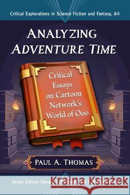 Analyzing Adventure Time: Critical Essays on Cartoon Network\'s World of Ooo Paul A. Thomas 9781476678580 McFarland & Company