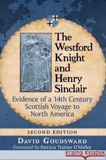 The Westford Knight and Henry Sinclair: Evidence of a 14th Century Scottish Voyage to North America, 2D Ed. David Goudsward 9781476678665