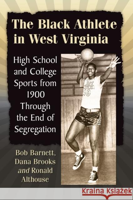 The Black Athlete in West Virginia: High School and College Sports from 1900 Through the End of Segregation Bob Barnett Dana Brooks Ronald Althouse 9781476678979 McFarland & Company