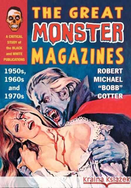 The Great Monster Magazines: A Critical Study of the Black and White Publications of the 1950s, 1960s and 1970s Robert Michael Cotter 9781476678986 McFarland & Company