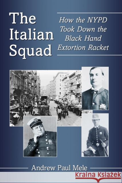 The Italian Squad: How the NYPD Took Down the Black Hand Extortion Racket Andrew Paul Mele 9781476679051