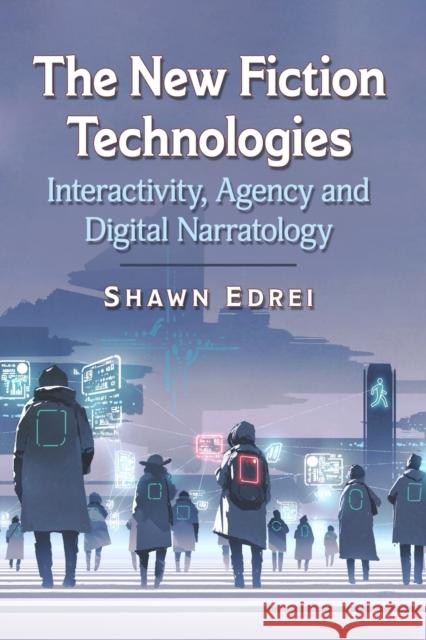 The New Fiction Technologies: Interactivity, Agency and Digital Narratology Shawn Edrei 9781476679143