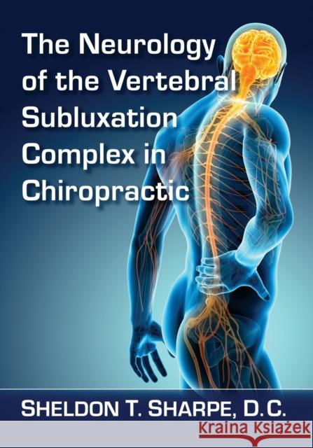 The Neurology of the Vertebral Subluxation Complex in Chiropractic Sheldon T. Sharpe 9781476679174 McFarland & Company