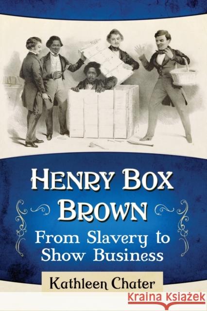 Henry Box Brown: From Slavery to Show Business Kathleen Chater 9781476679228 McFarland & Company