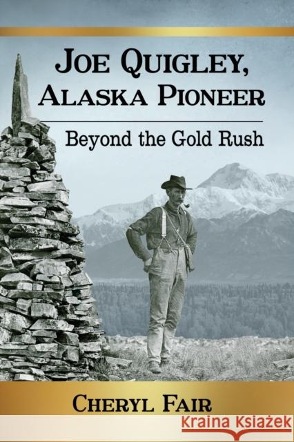 Joe Quigley, Alaska Pioneer: Beyond the Gold Rush Cheryl Fair 9781476679273