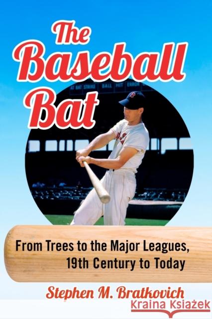 The Baseball Bat: From Trees to the Major Leagues, 19th Century to Today Bratkovich, Stephen M. 9781476679280 McFarland & Company