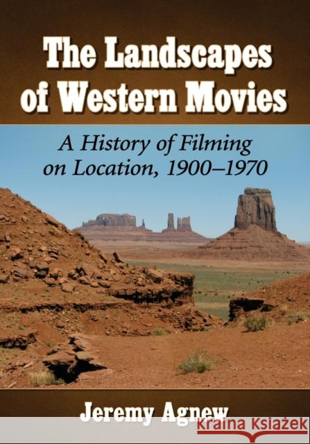 The Landscapes of Western Movies: A History of Filming on Location, 1900-1970  9781476679518 McFarland & Company