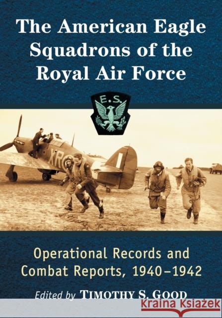 The American Eagle Squadrons of the Royal Air Force: Operational Records and Combat Reports, 1940-1942 Timothy S. Good 9781476679549